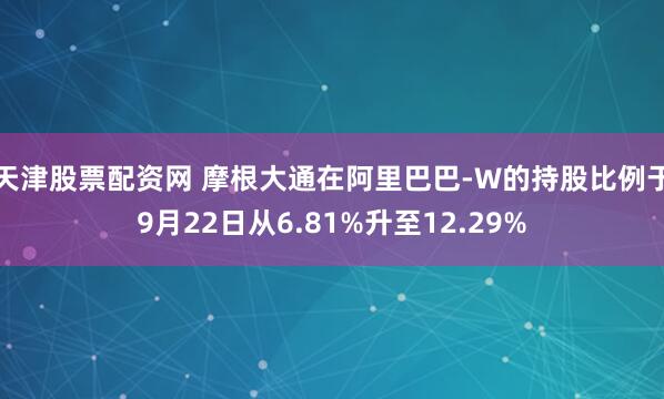 天津股票配资网 摩根大通在阿里巴巴-W的持股比例于9月22日从6.81%升至12.29%