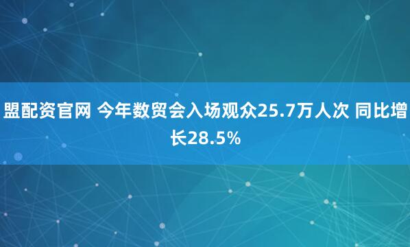 盟配资官网 今年数贸会入场观众25.7万人次 同比增长28.5%