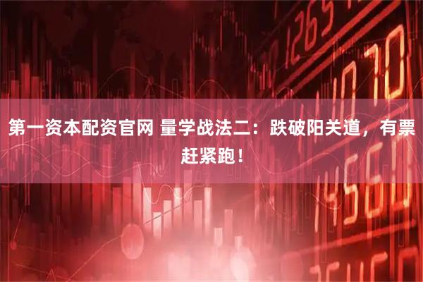 第一资本配资官网 量学战法二：跌破阳关道，有票赶紧跑！