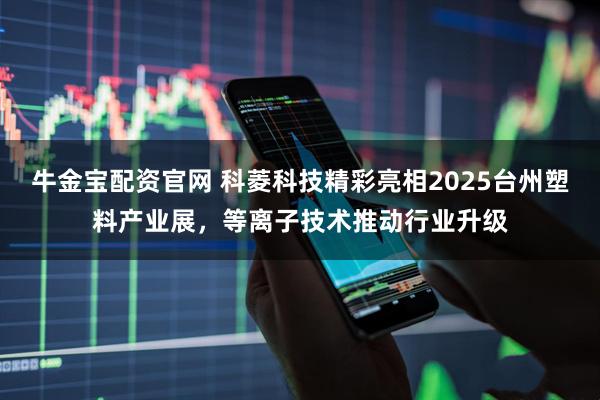 牛金宝配资官网 科菱科技精彩亮相2025台州塑料产业展，等离子技术推动行业升级