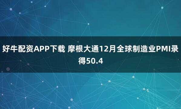 好牛配资APP下载 摩根大通12月全球制造业PMI录得50.4